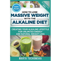 How to Lose Massive Weight with the Alkaline Diet: Creating Your Alkaline Lifestyle for Unlimited Energy and Natural Weight Loss - Paperback