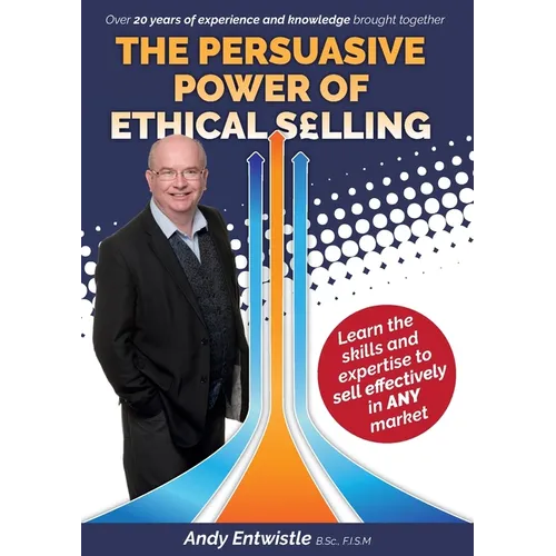 The Persuasive Power of Ethical Selling: The skills and expertise needed to sell effectively in any market - Paperback