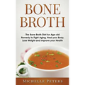 Bone Broth: The Bone Broth Diet An Age-old Remedy to Fight Aging, Heal your Body, Lose Weight and Improve your Health - Paperback