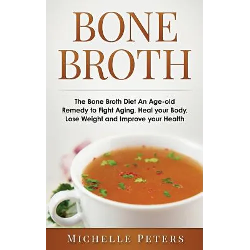 Bone Broth: The Bone Broth Diet An Age-old Remedy to Fight Aging, Heal your Body, Lose Weight and Improve your Health - Paperback