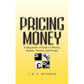 Pricing Money: A Beginner's Guide to Money, Bonds, Futures and Swaps - Paperback