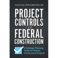 Project Controls for Federal Construction: A Strategic Planning Guide for Federal Construction Projects - Paperback