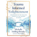 Trauma Informed Enlightenment: Awakening to the Healing Power of the Sacred Witness - Paperback