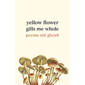 Yellow Flower Gills Me Whole: Poems - Paperback