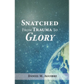 Snatched from Trauma to Glory - Paperback