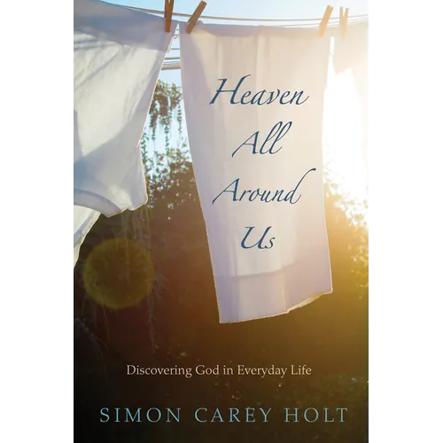 Heaven All Around Us: Discovering God in Everyday Life - Hardcover