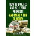 How to Buy, Fix and Sell Your Property and Make a Ton of Money: realestate investing 101 - Paperback