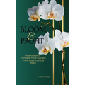 Bloom and Profit: How to Build a Profitable Floral Business-and Enjoy Your Life Again - Hardcover