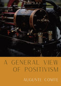 A General View of Positivism: Summary exposition of the System of Thought and Life [From Discours Sur L'Ensemble Du Positivisme] - Paperback