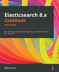 Elasticsearch 8.x Cookbook - Fifth Edition: Over 180 recipes to perform fast, scalable, and reliable searches for your enterprise - Paperback