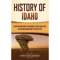 History of Idaho: A Captivating Guide to Historical Events and Facts You Should Know About the Gem State - Hardcover