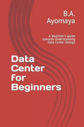 Data Center for Beginners: A beginner's guide towards understanding Data Center Design - Paperback
