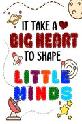 It Takes A Big Heart To Shape Little Minds: Thank you gift for teachers, teachers appreciation, year end graduation Teacher Gifts Inspirational Quotes - Paperback