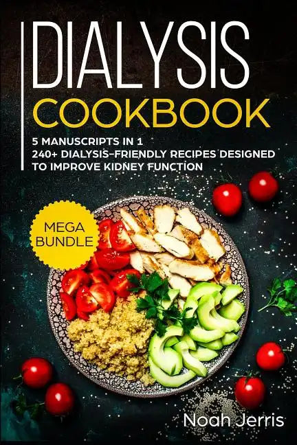 Dialysis Cookbook: MEGA BUNDLE - 5 Manuscripts in 1 - 240+ Dialysis-friendly recipes designed to improve kidney function - Paperback