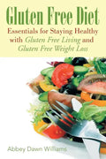 Gluten Free Diet: Essentials for Staying Healthy with Gluten Free Living and Gluten Free Weight Loss - Paperback