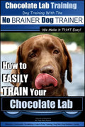 Chocolate Lab Training with the No BRAINER Dog TRAINER We Make it THAT Easy!: How to EASILY TRAIN Your Chocolate Lab - Paperback