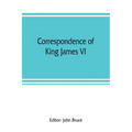 Correspondence of King James VI. of Scotland with Sir Robert Cecil and others in England, during the reign of Queen Elizabeth; with an appendix contai - Paperback