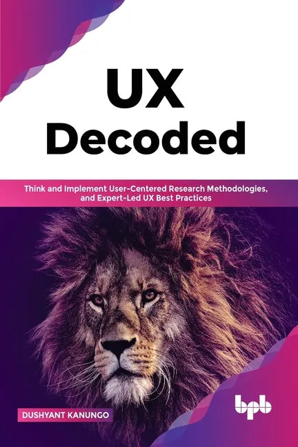 UX Decoded: Think and Implement User-Centered Research Methodologies, and Expert-Led UX Best Practices - Paperback