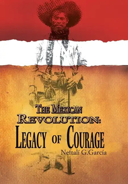 The Mexican Revolution: Legacy of Courage - Hardcover