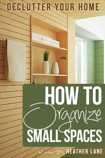 How to Organize Small Spaces: Decluttering Tips and Organization Ideas for Your Home - Paperback