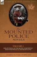 The Mounted Police Novels: Volume 1-Philip Steele of the Royal Northwest Mounted Police & the River's End - Paperback