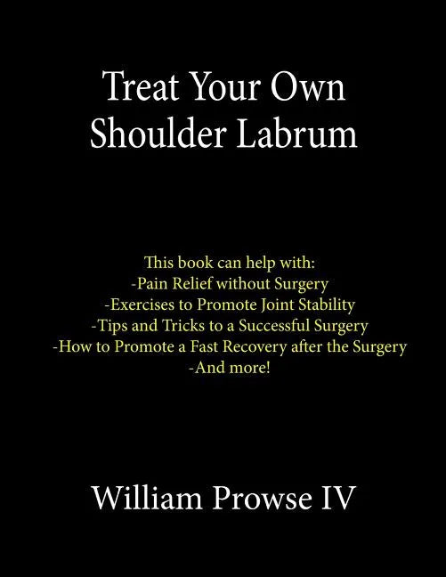 Treat Your Own Shoulder Labrum: How to Achieve Pain Relief Today and the Ultimate Guide to a Successful Surgery - Paperback