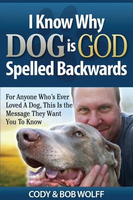 I Know Why Dog Is GOD Spelled Backwards: For Anyone Who's Ever Loved A Dog, This Is The Message They Want You To Know - Paperback