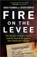 Fire on the Levee: The Murder of Henry Glover and the Search for Justice After Hurricane Katrina - Hardcover