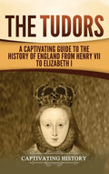 The Tudors: A Captivating Guide to the History of England from Henry VII to Elizabeth I - Hardcover