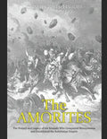 The Amorites: The History and Legacy of the Nomads Who Conquered Mesopotamia and Established the Babylonian Empire - Paperback