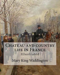 Chateau and country life in France. By: Mary King Waddington (Illustrated).: Mary Alsop King Waddington (April 28, 1833 - June 30, 1923) was an Americ - Paperback
