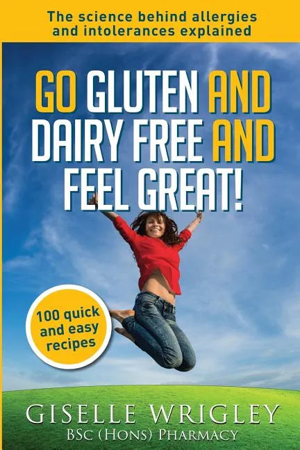 Go Gluten and Dairy Free and Feel Great!: 100 quick and easy recipes plus the science explained: causes of allergies and intolerances, diagnosis and t - Paperback