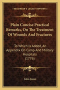 Plain Concise Practical Remarks, On The Treatment Of Wounds And Fractures: To Which Is Added, An Appendix On Camp And Military Hospitals (1776) - Paperback