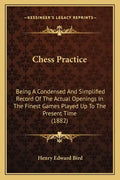 Chess Practice: Being A Condensed And Simplified Record Of The Actual Openings In The Finest Games Played Up To The Present Time (1882 - Paperback