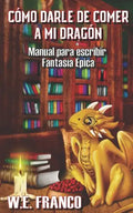 Cómo darle de comer a mi Dragón: Manual para escribir Fantasía Épica - Paperback