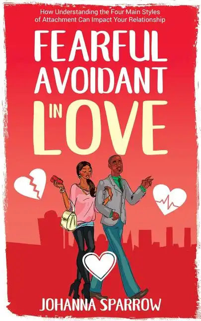 Fearful- Avoidant in Love: How Understanding the Four Main Styles of Attachment Can Impact Your Relationship - Paperback