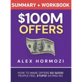 $100M Offers Summary and Workbook: How To Make Offers So Good People Feel Stupid Saying No - Hardcover