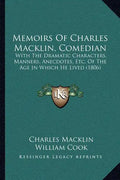 Memoirs Of Charles Macklin, Comedian: With The Dramatic Characters, Manners, Anecdotes, Etc. Of The Age In Which He Lived (1806) - Paperback
