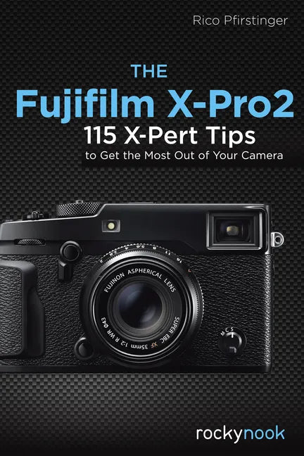 The Fujifilm X-Pro2: 115 X-Pert Tips to Get the Most Out of Your Camera - Paperback