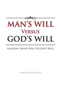 Man's Will Versus God's Will: Aligning Man's Will to God's Will - Paperback