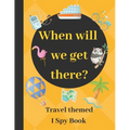When will we get there?: Travel themed I spy book - guessing game book for 2-5 year old kids in preschool and kindergarten learning alphabets - Paperback
