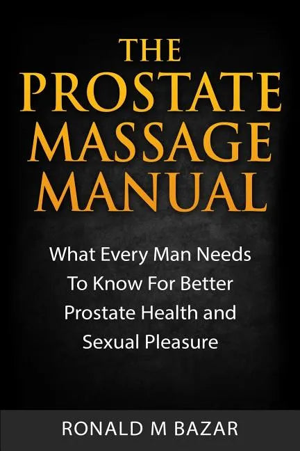 The Prostate Massage Manual: What Every Man Needs To Know For Better Prostate Health and Sexual Pleasure - Paperback