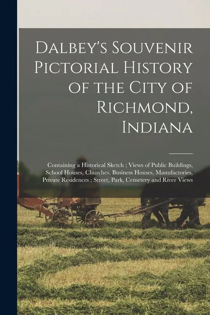 Dalbey's Souvenir Pictorial History of the City of Richmond, Indiana: Containing a Historical Sketch; Views of Public Buildings, School Houses, Church - Paperback