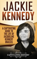 Jackie Kennedy: A Captivating Guide to the Life of Jacqueline Kennedy Onassis - Paperback