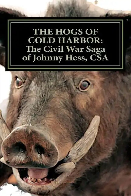 The Hogs of Cold Harbor: The Civil War Saga of Pvt. Johnny Hess, CSA: Based on the actual war diary of Confederate Private Soldier John H. Hess - Paperback