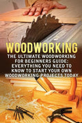 Woodworking: The Ultimate Woodworking For Beginners Guide: Everything You Need To Know To Start Your Own Woodworking Projects Today - Paperback