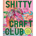 Shitty Craft Club: A Club for Gluing Beads to Trash, Talking about Our Feelings, and Making Silly Things - Hardcover