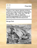 Travels in the interior districts of Africa: performed under the African Association, in the years 1795, 1796, and 1797 By Mungo Park, With an appendi - Paperback