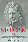 Stoicism: A Deeper Insight into Stoicism in Modern Society to Life Long Habits of Self Discipline, Self Control, and Mental Toughness - Paperback