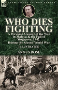 Who Dies Fighting: a Personal Account of the War in Malaya & the Fall of Singapore, 1942, During the Second World War - Paperback